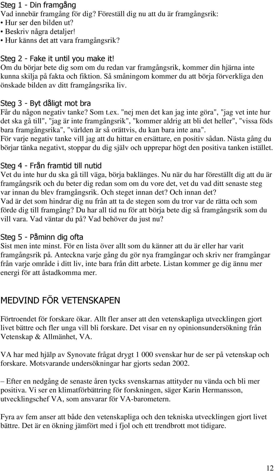 Så småningom kommer du att börja förverkliga den önskade bilden av ditt framgångsrika liv. Steg 3 - Byt dåligt mot bra Får du någon negativ tanke? Som t.ex.