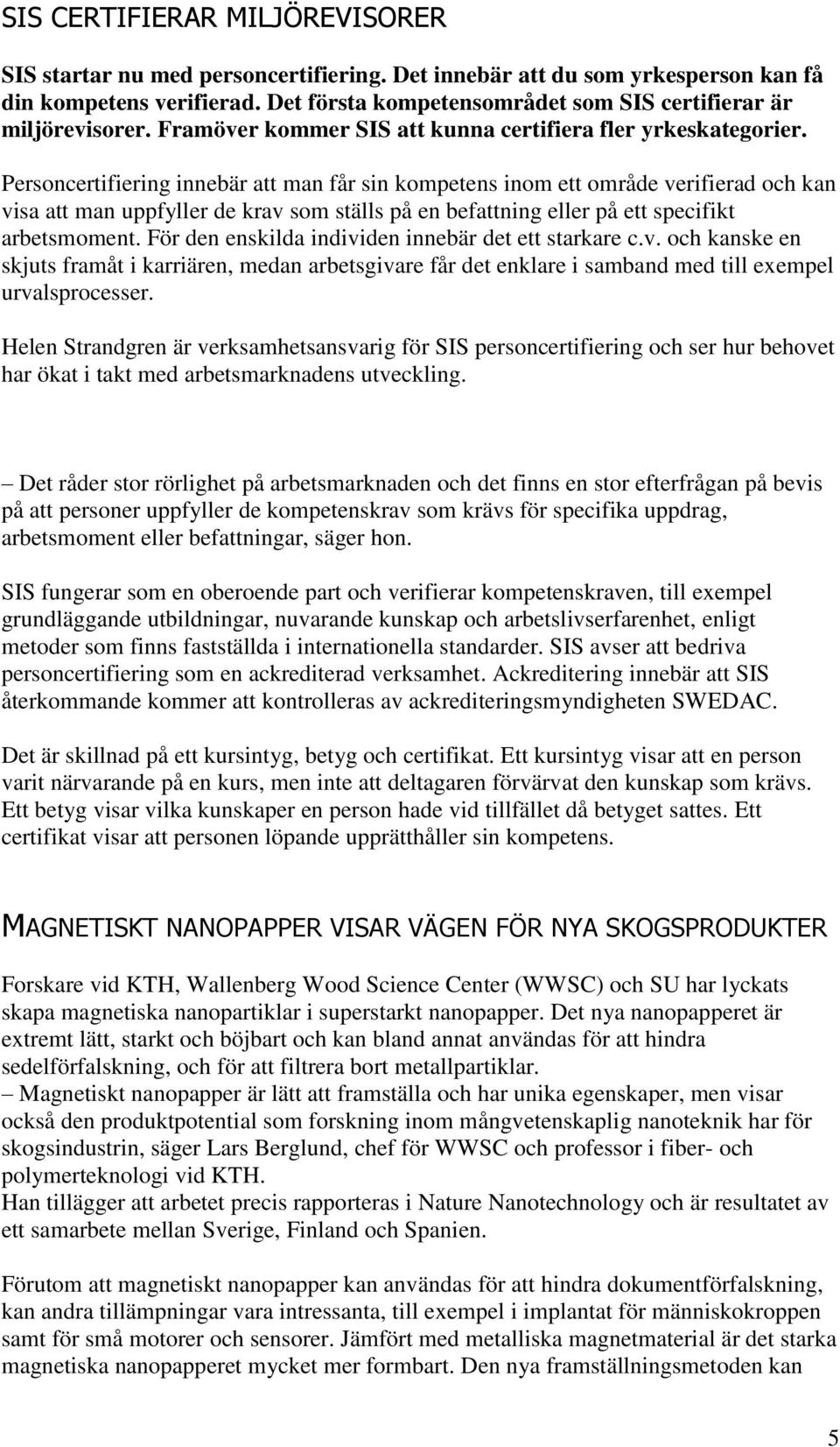 Personcertifiering innebär att man får sin kompetens inom ett område verifierad och kan visa att man uppfyller de krav som ställs på en befattning eller på ett specifikt arbetsmoment.