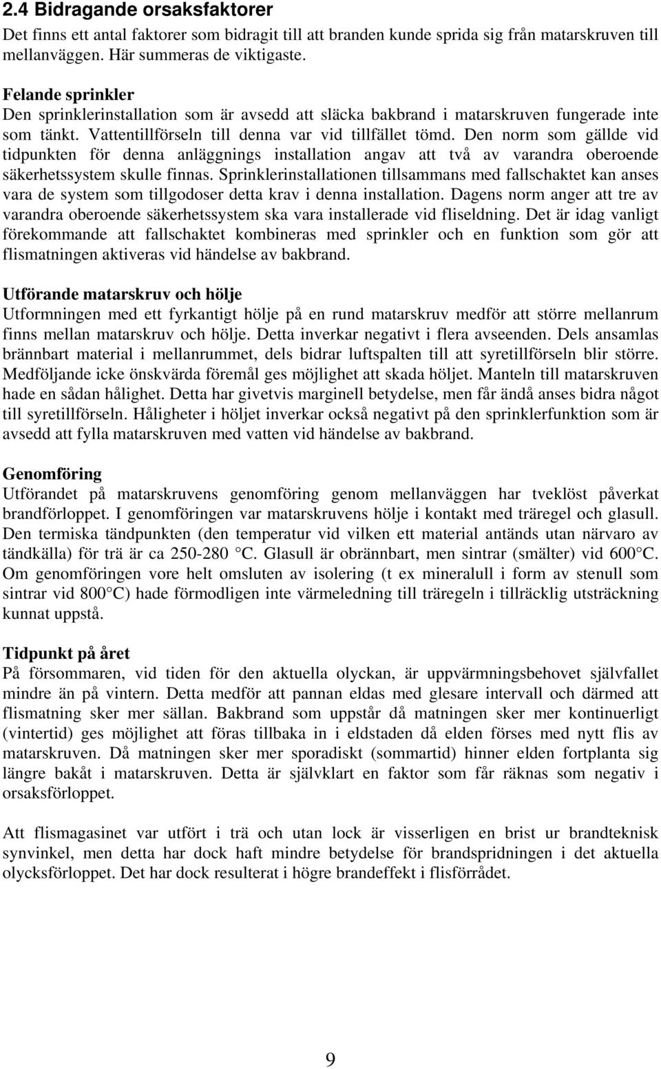 Den norm som gällde vid tidpunkten för denna anläggnings installation angav att två av varandra oberoende säkerhetssystem skulle finnas.