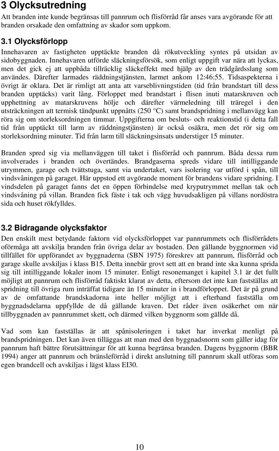 Innehavaren utförde släckningsförsök, som enligt uppgift var nära att lyckas, men det gick ej att uppbåda tillräcklig släckeffekt med hjälp av den trädgårdsslang som användes.