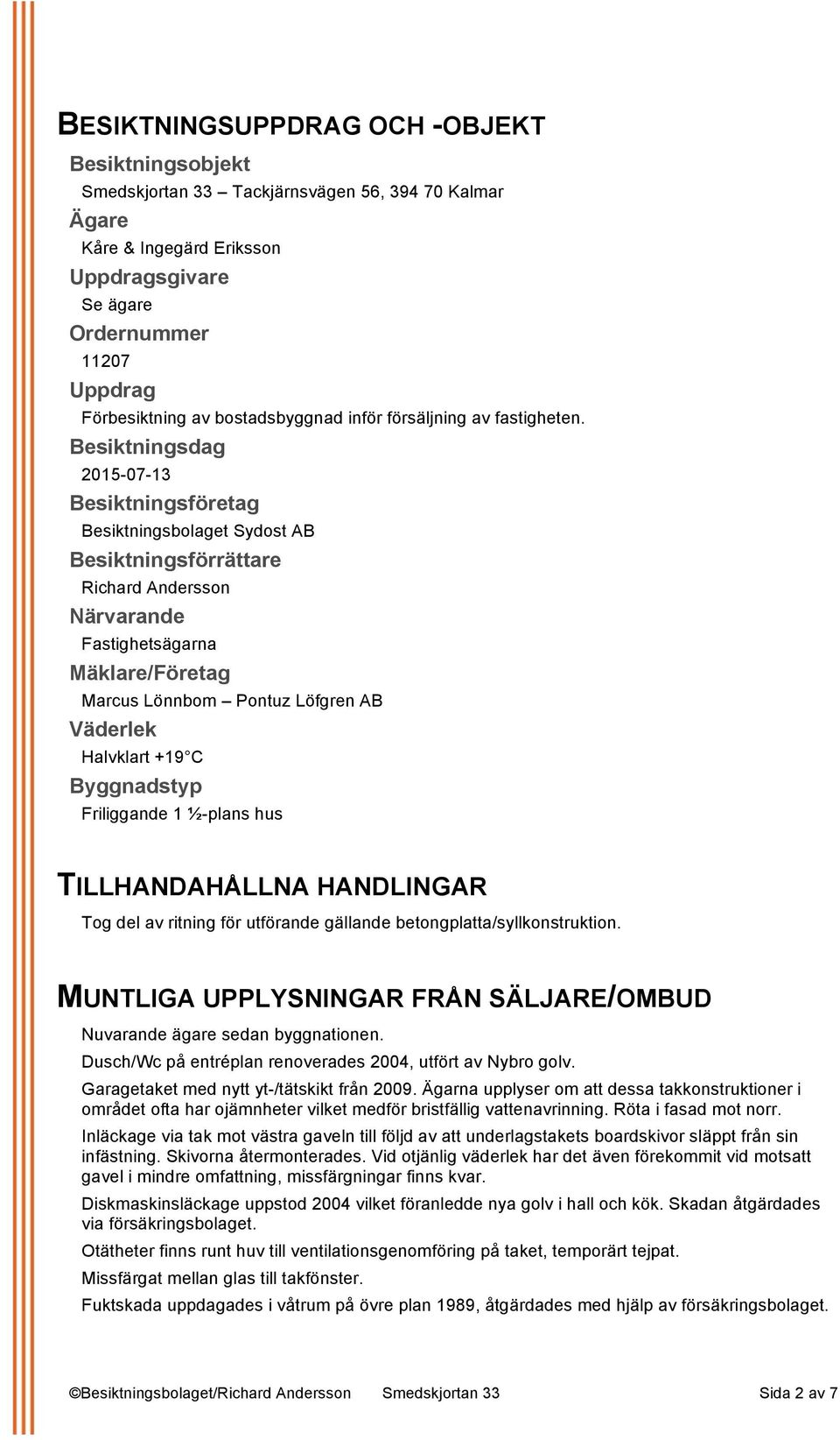 Besiktningsdag 2015-07-13 Besiktningsföretag Besiktningsbolaget Sydost AB Besiktningsförrättare Richard Andersson Närvarande Fastighetsägarna Mäklare/Företag Marcus Lönnbom Pontuz Löfgren AB Väderlek