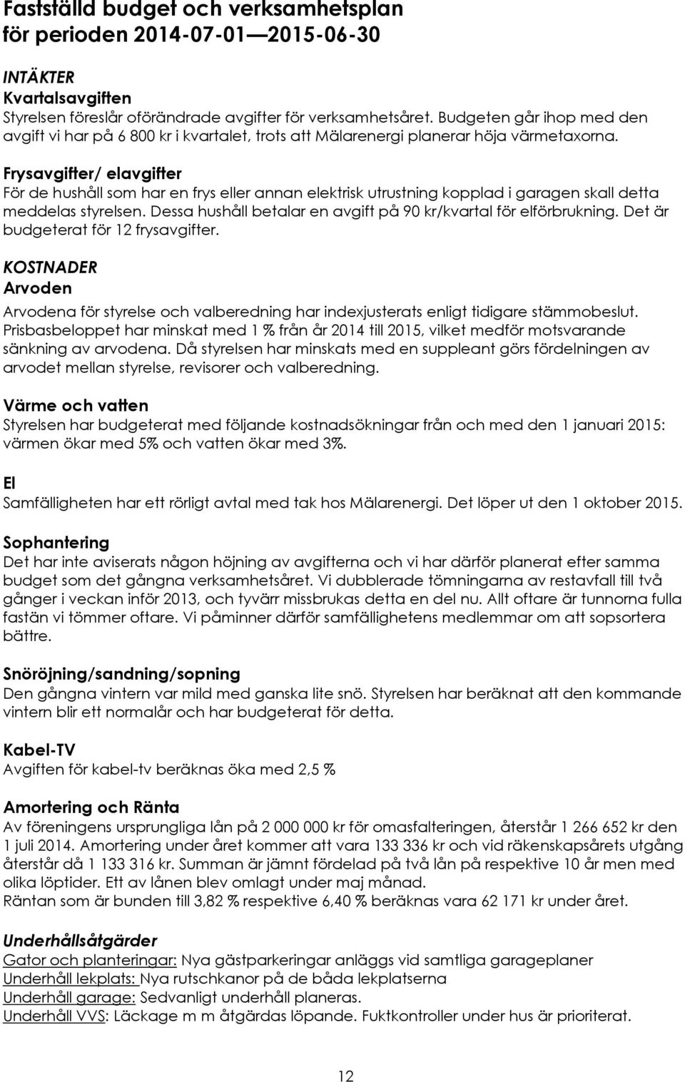 Frysavgifter/ elavgifter För de hushåll som har en frys eller annan elektrisk utrustning kopplad i garagen skall detta meddelas styrelsen.