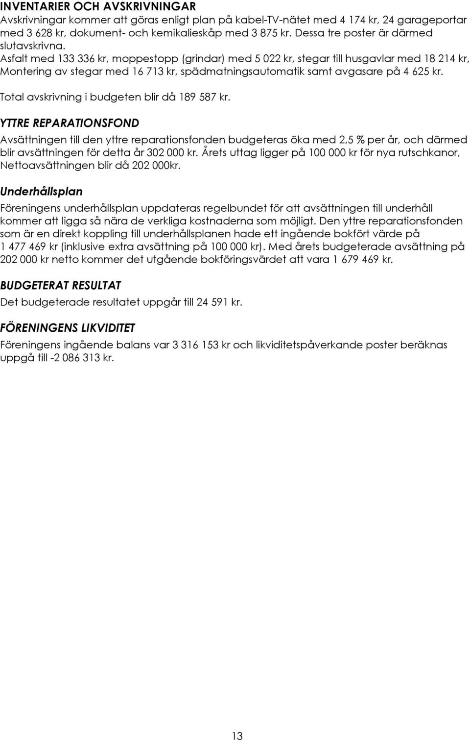 Asfalt med 133 336 kr, moppestopp (grindar) med 5 022 kr, stegar till husgavlar med 18 214 kr, Montering av stegar med 16 713 kr, spädmatningsautomatik samt avgasare på 4 625 kr.