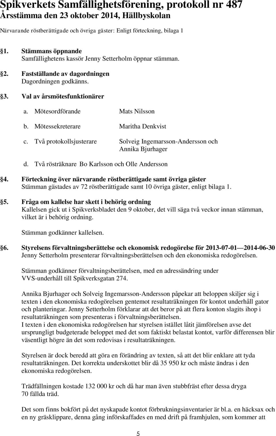 Mötessekreterare Maritha Denkvist c. Två protokollsjusterare Solveig Ingemarsson-Andersson och Annika Bjurhager d. Två rösträknare Bo Karlsson och Olle Andersson 4.