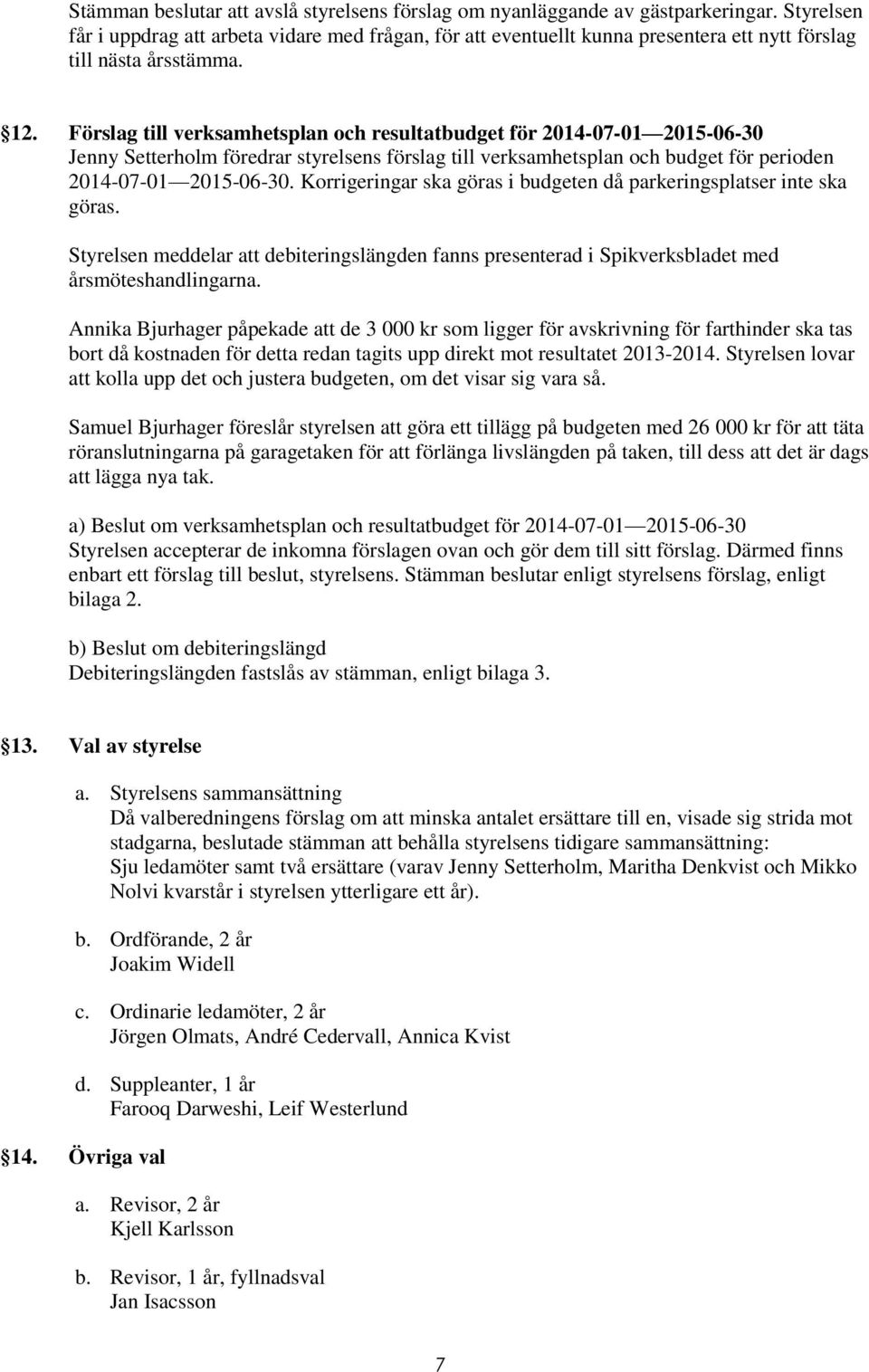Förslag till verksamhetsplan och resultatbudget för 2014-07-01 2015-06-30 Jenny Setterholm föredrar styrelsens förslag till verksamhetsplan och budget för perioden 2014-07-01 2015-06-30.
