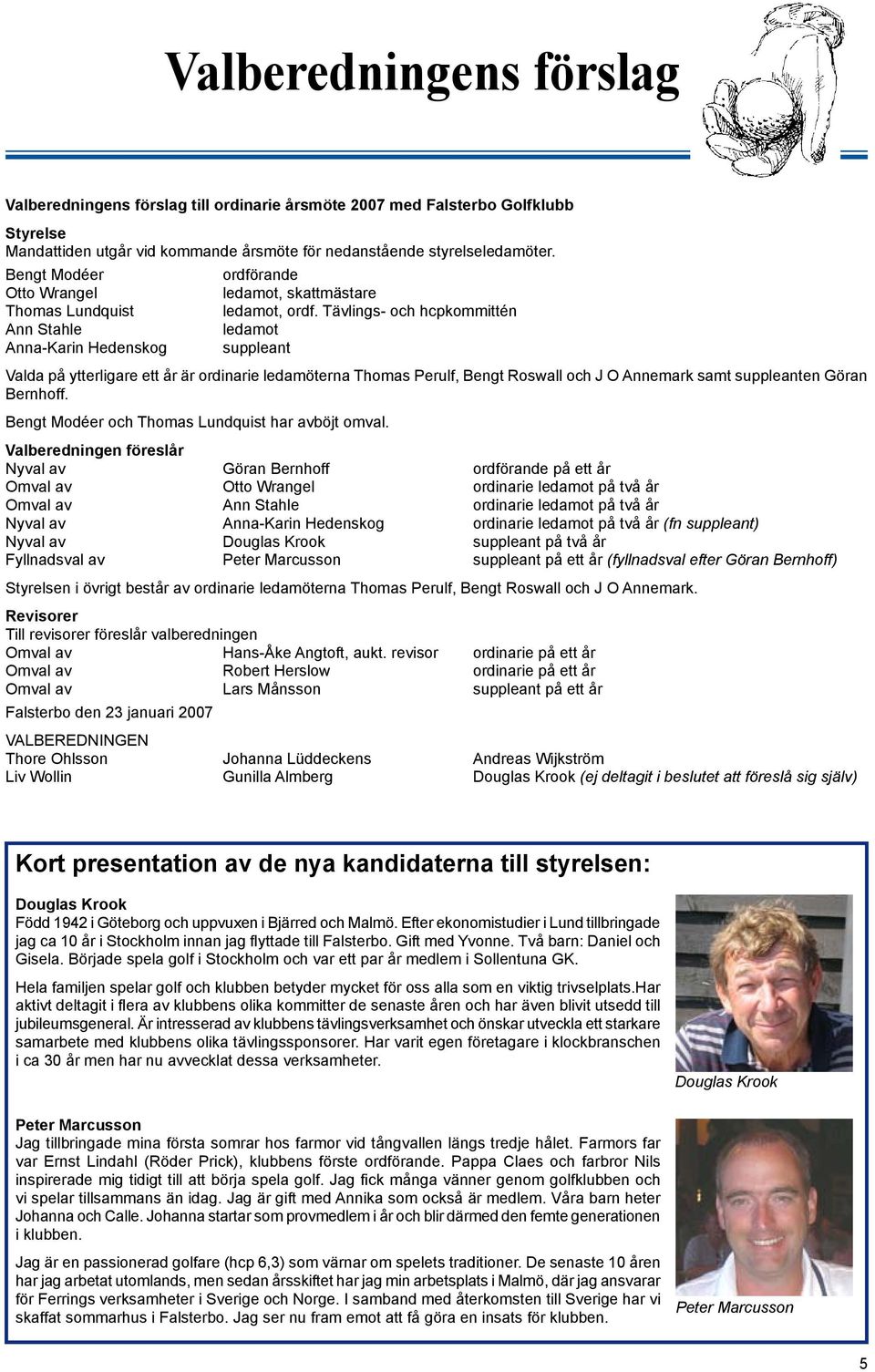 Tävlings- och hcpkommittén ledamot suppleant Valda på ytterligare ett år är ordinarie ledamöterna Thomas Perulf, Bengt Roswall och J O Annemark samt suppleanten Göran Bernhoff.