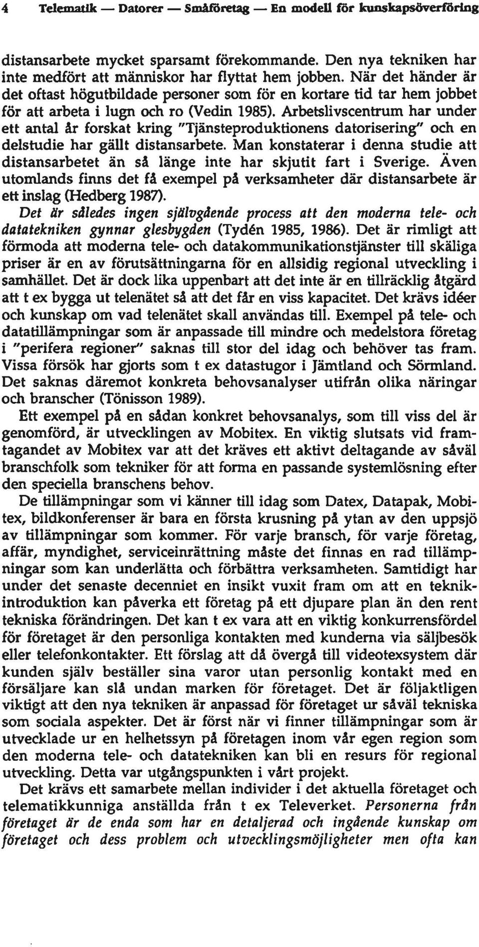 Arbetslivscentrum har imder ett antal år forskat kring "Tjänsteproduktionens datorisering" och en delstudie har gällt distansarbete.