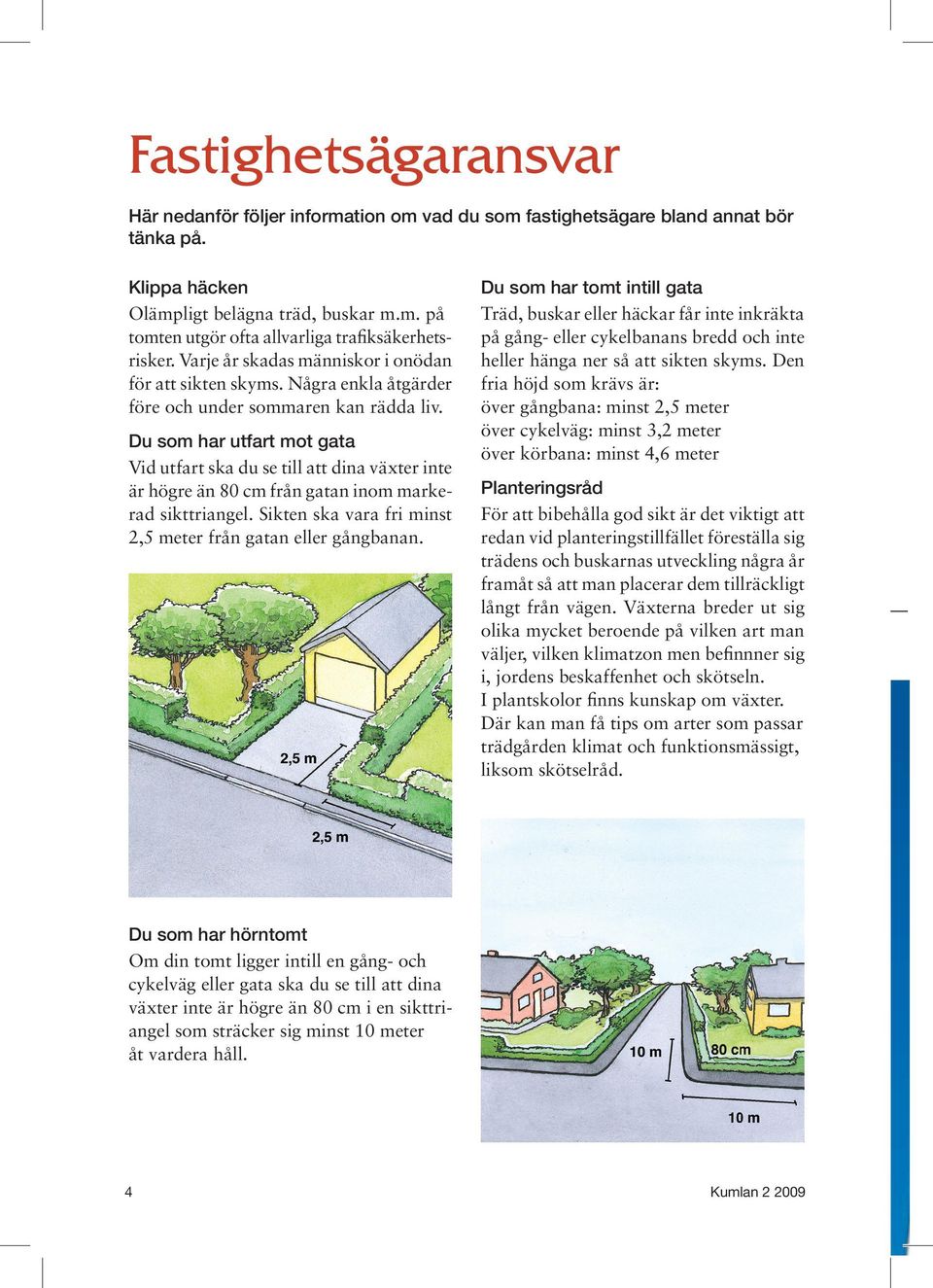 Du som har utfart mot gata Vid utfart ska du se till att dina växter inte är högre än 80 cm från gatan inom markerad sikttriangel. Sikten ska vara fri minst 2,5 meter från gatan eller gångbanan.