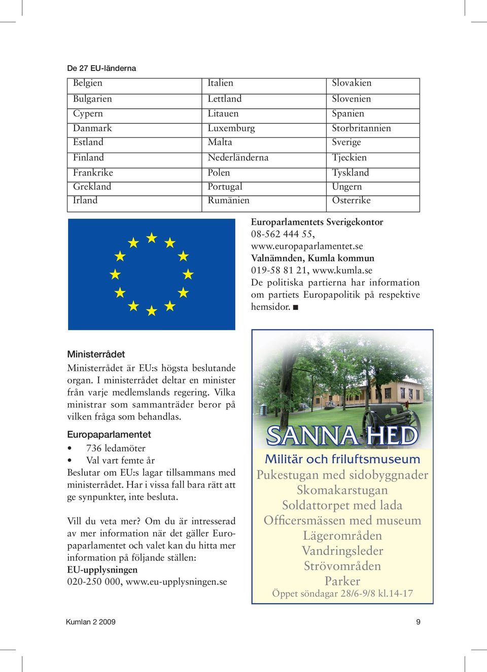 se De politiska partierna har information om partiets Europapolitik på respektive hemsidor. Ministerrådet Ministerrådet är EU:s högsta beslutande organ.