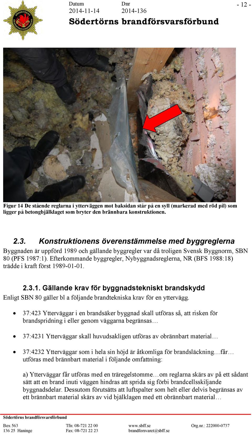 Efterkommande byggregler, Nybyggnadsreglerna, NR (BFS 1988:18) trädde i kraft först 1989-01-01. 2.3.1. Gällande krav för byggnadstekniskt brandskydd Enligt SBN 80 gäller bl a följande brandtekniska krav för en yttervägg.