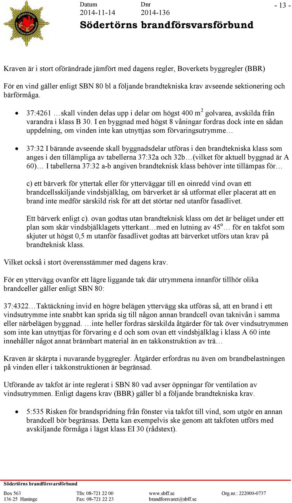 I en byggnad med högst 8 våningar fordras dock inte en sådan uppdelning, om vinden inte kan utnyttjas som förvaringsutrymme 37:32 I bärande avseende skall byggnadsdelar utföras i den brandtekniska