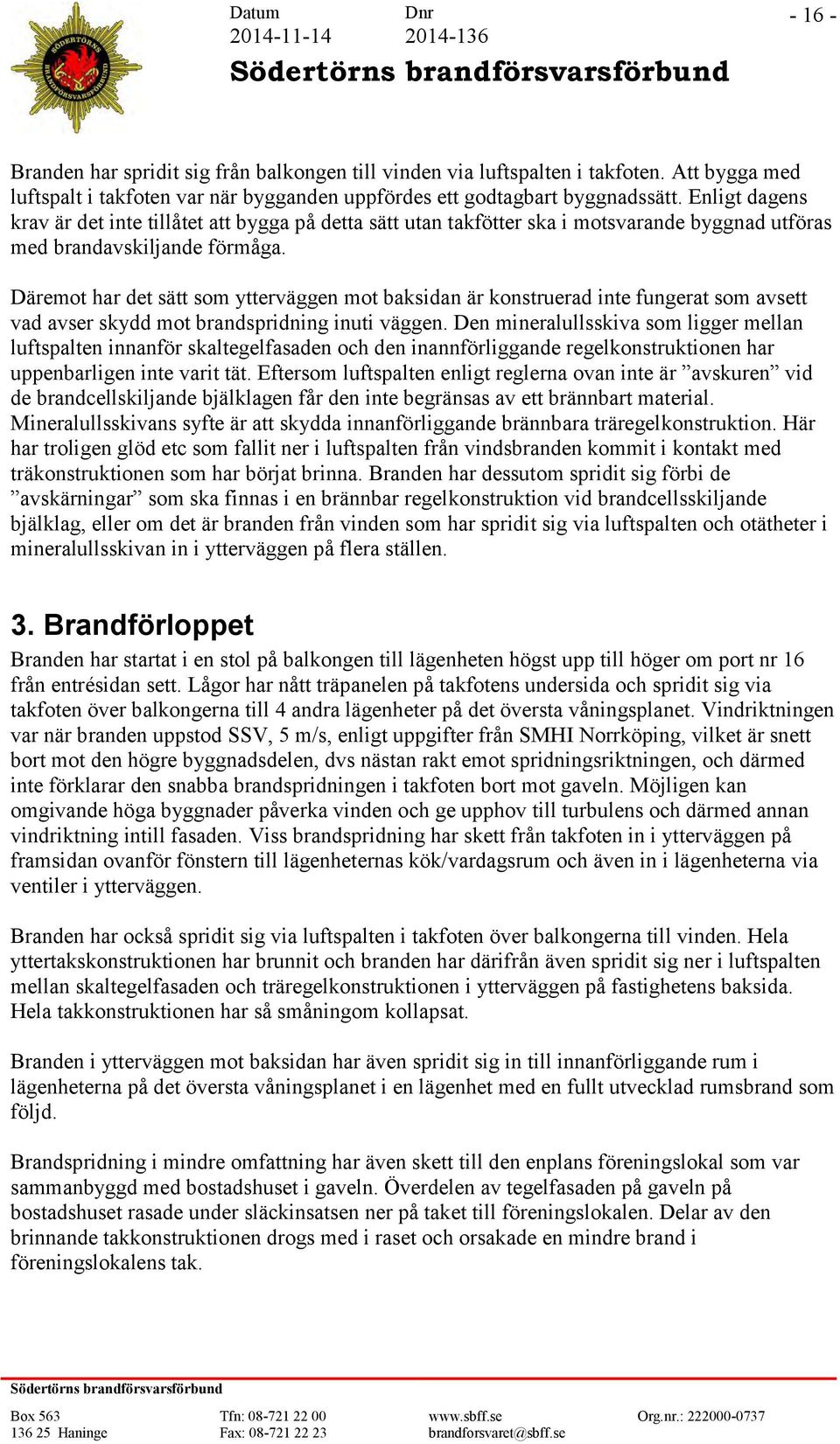 Däremot har det sätt som ytterväggen mot baksidan är konstruerad inte fungerat som avsett vad avser skydd mot brandspridning inuti väggen.