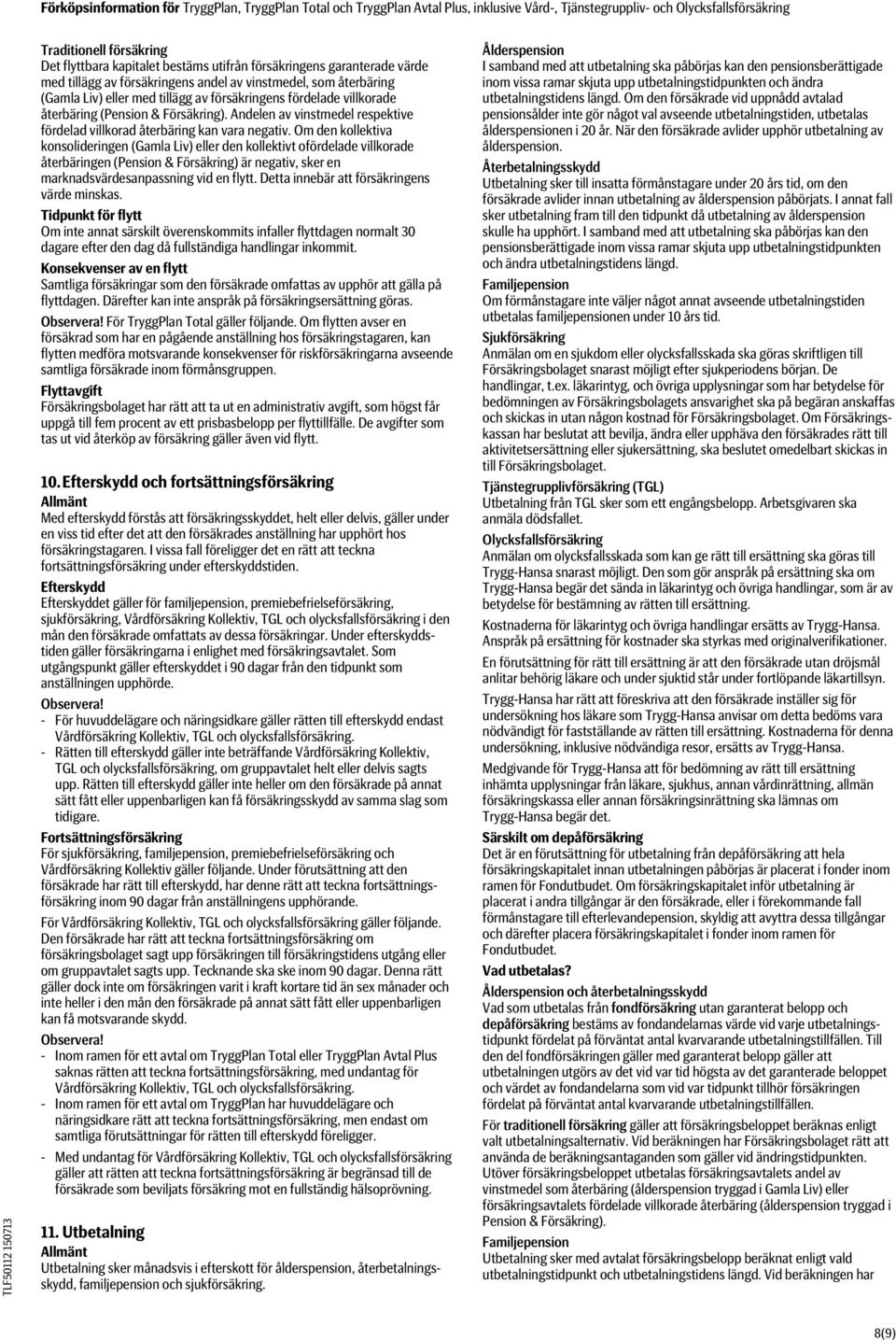 Om den kollektiva konsolideringen (Gamla Liv) eller den kollektivt ofördelade villkorade återbäringen (Pension & Försäkring) är negativ, sker en marknadsvärdesanpassning vid en flytt.