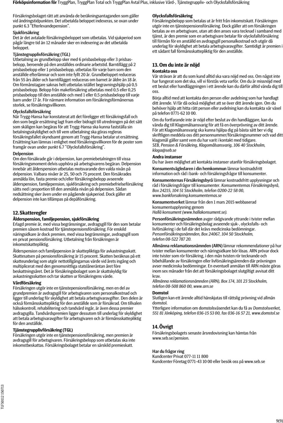 Tjänstegrupplivförsäkring (TGL) Utbetalning av grundbelopp sker med 6 prisbasbelopp eller 3 prisbasbelopp, beroende på den anställdes ordinarie arbetstid.