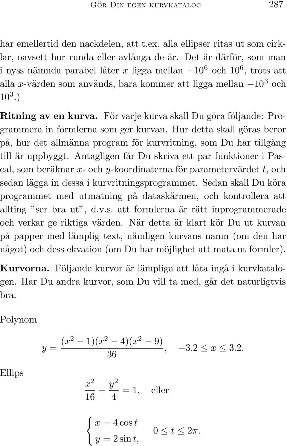 För varje kurva skall Du göra följande: Programmera in formlerna som ger kurvan. Hur detta skall göras beror på, hur det allmänna program för kurvritning, som Du har tillgång till är uppbyggt.