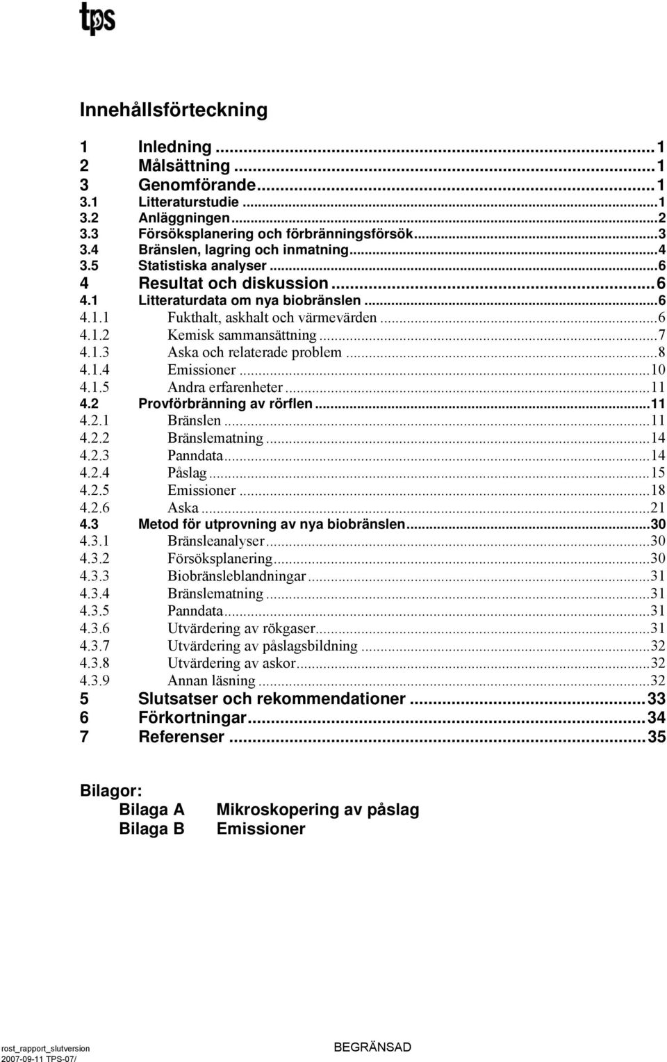 ..7 4.1.3 Aska och relaterade problem...8 4.1.4 Emissioner...1 4.1.5 4.2 Andra erfarenheter...11 Provförbränning av rörflen...11 4.2.1 Bränslen...11 4.2.2 Bränslematning...14 4.2.3 Panndata...14 4.2.4 Påslag.