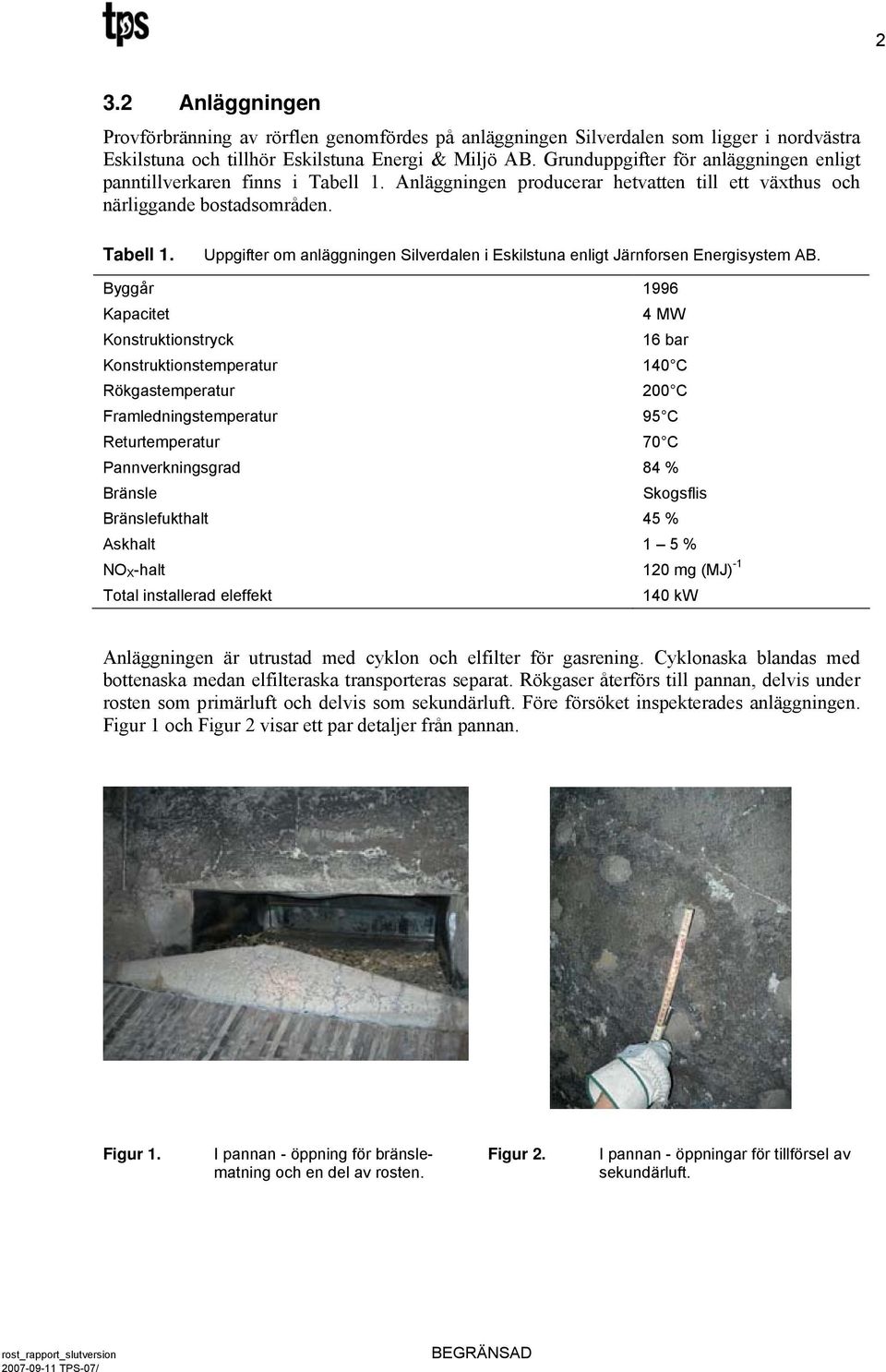 Byggår 1996 Kapacitet 4 MW Konstruktionstryck 16 bar Konstruktionstemperatur 14 C Rökgastemperatur 2 C Framledningstemperatur 95 C Returtemperatur 7 C Pannverkningsgrad 84 % Bränsle Skogsflis