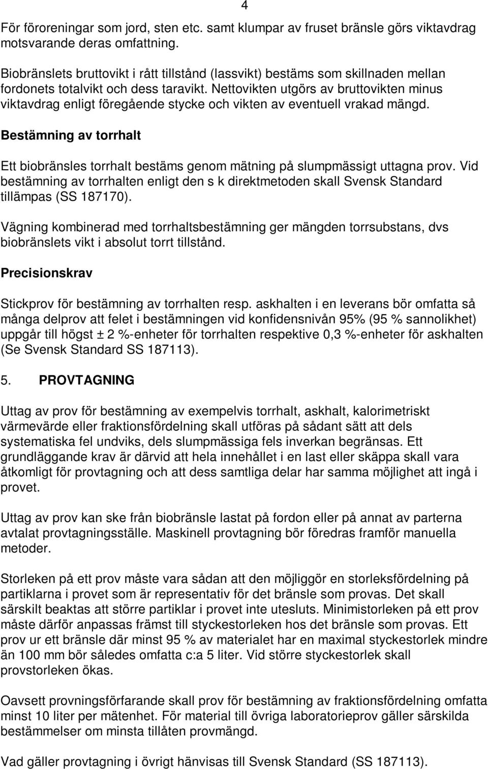 Nettovikten utgörs av bruttovikten minus viktavdrag enligt föregående stycke och vikten av eventuell vrakad mängd.