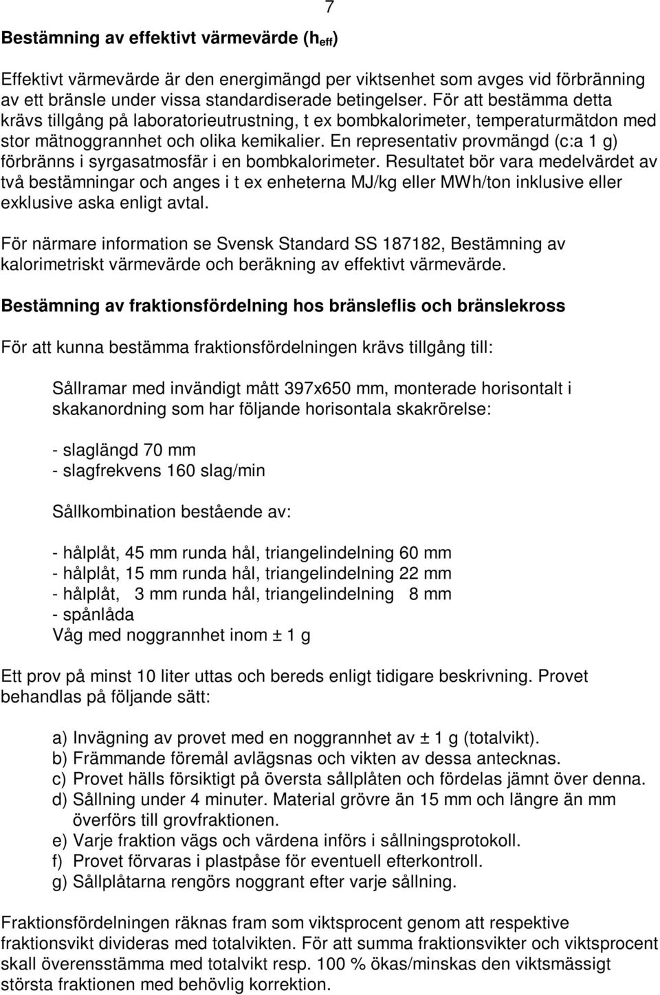 En representativ provmängd (c:a 1 g) förbränns i syrgasatmosfär i en bombkalorimeter.