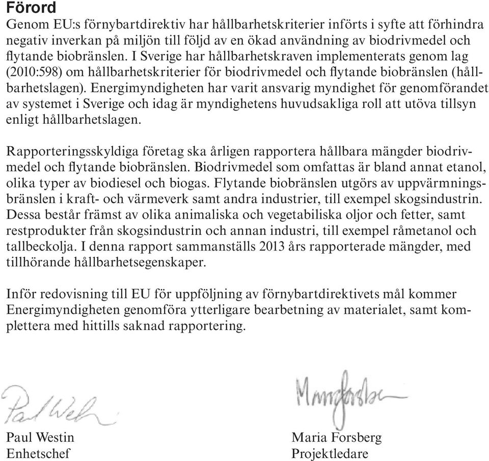 Energimyndigheten har varit ansvarig myndighet för genomförandet av systemet i Sverige och idag är myndighetens huvudsakliga roll att utöva tillsyn enligt hållbarhetslagen.