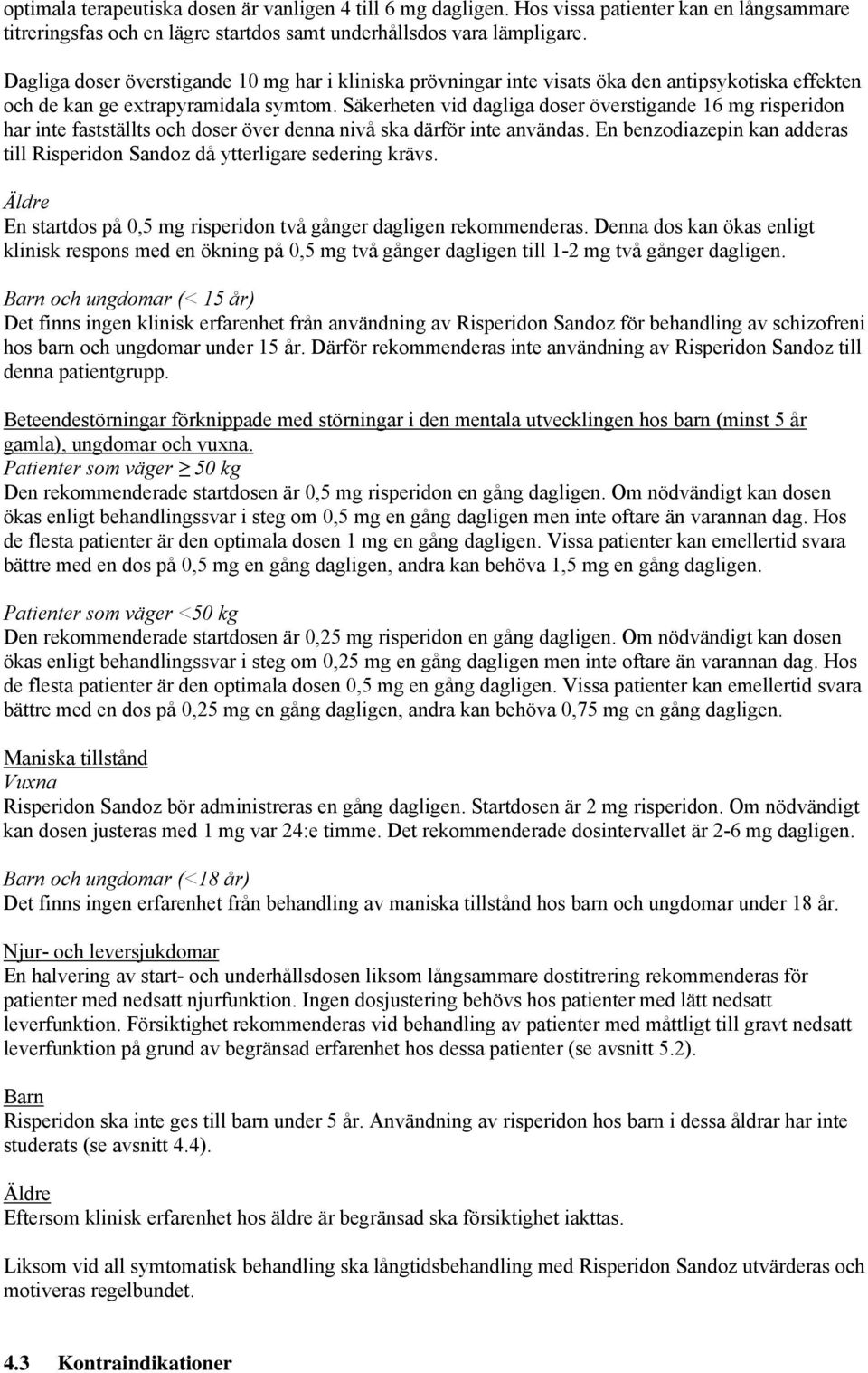 Säkerheten vid dagliga doser överstigande 16 mg risperidon har inte fastställts och doser över denna nivå ska därför inte användas.