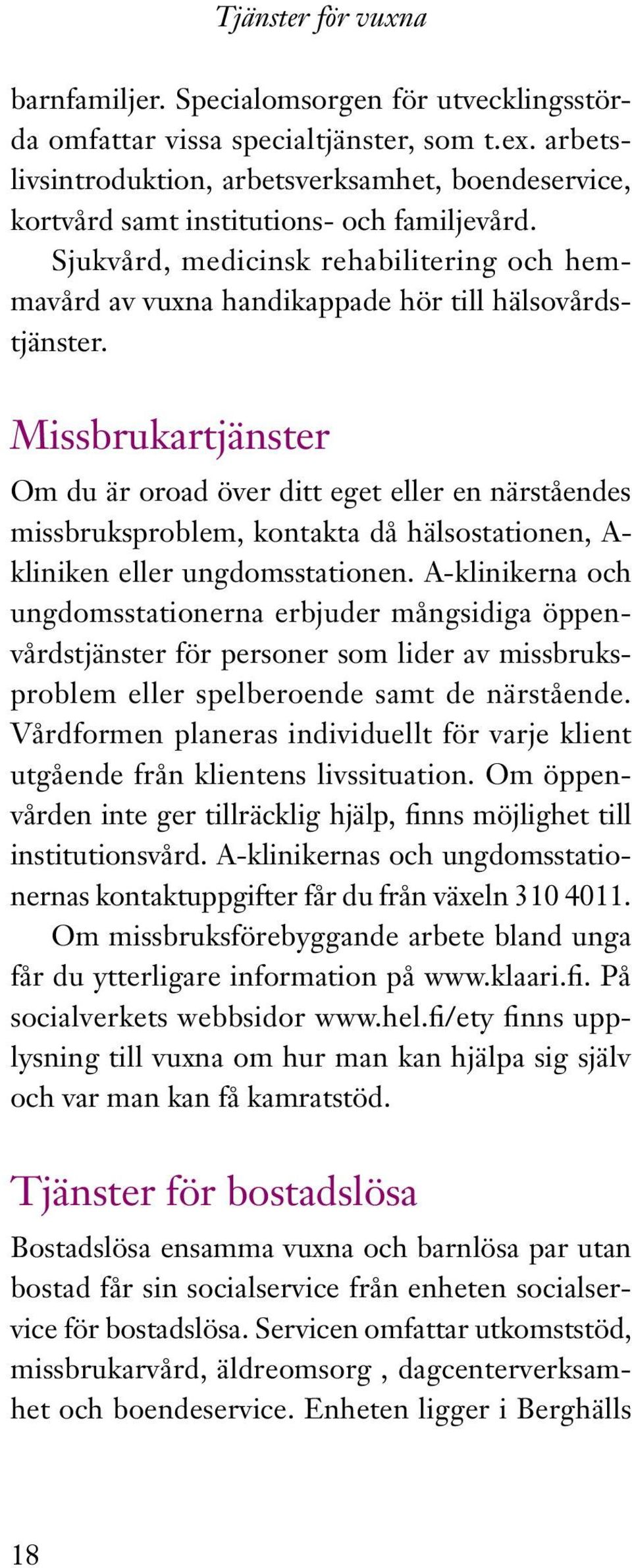 Sjukvård, medicinsk rehabilitering och hemmavård av vuxna handikappade hör till hälsovårdstjänster.