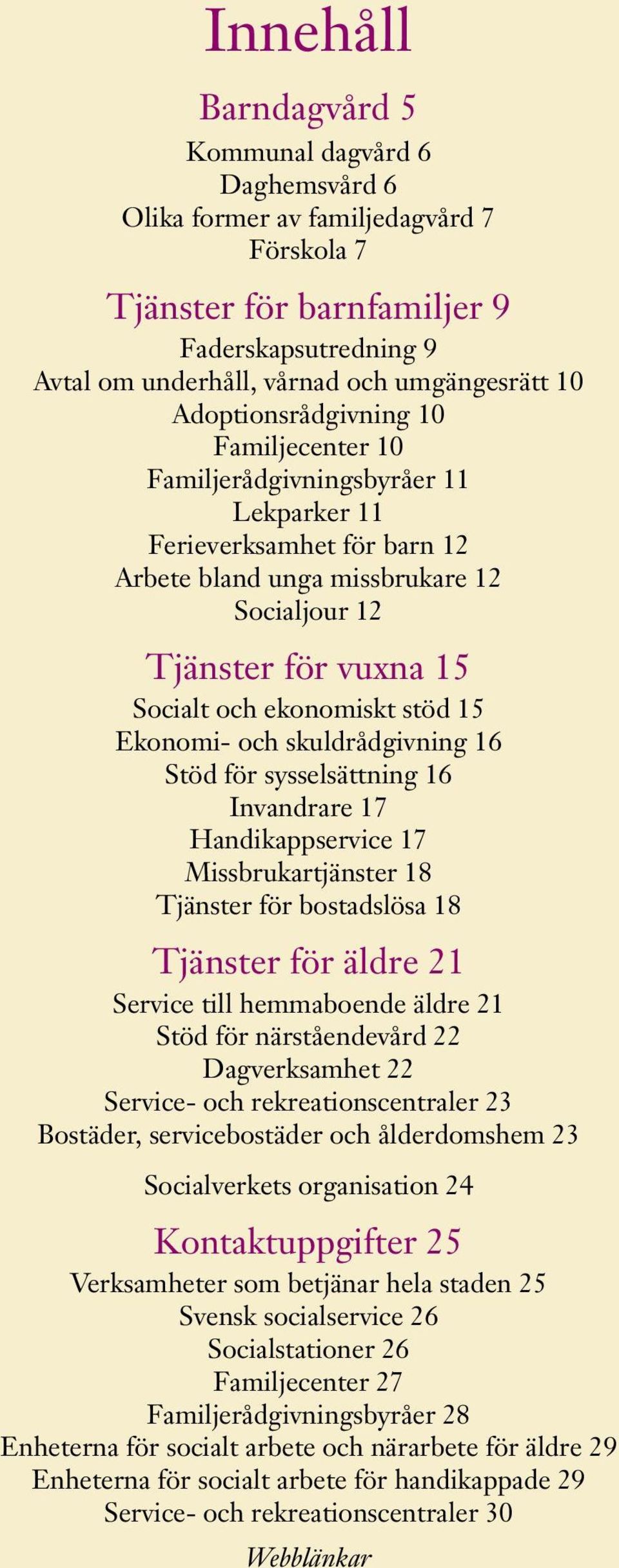 ekonomiskt stöd 15 Ekonomi- och skuldrådgivning 16 Stöd för sysselsättning 16 Invandrare 17 Handikappservice 17 Missbrukartjänster 18 Tjänster för bostadslösa 18 Tjänster för äldre 21 Service till