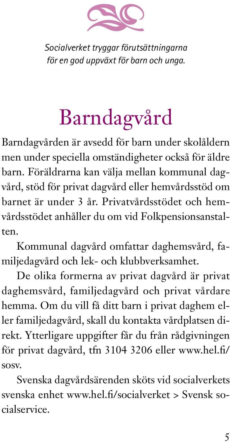 Kommunal dagvård omfattar daghemsvård, familjedagvård och lek- och klubbverksamhet. De olika formerna av privat dagvård är privat daghemsvård, familjedagvård och privat vårdare hemma.