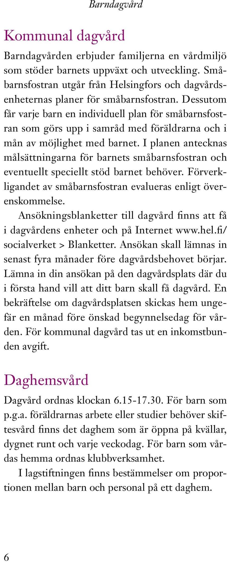 I planen antecknas målsättningarna för barnets småbarnsfostran och eventuellt speciellt stöd barnet behöver. Förverkligandet av småbarnsfostran evalueras enligt överenskommelse.