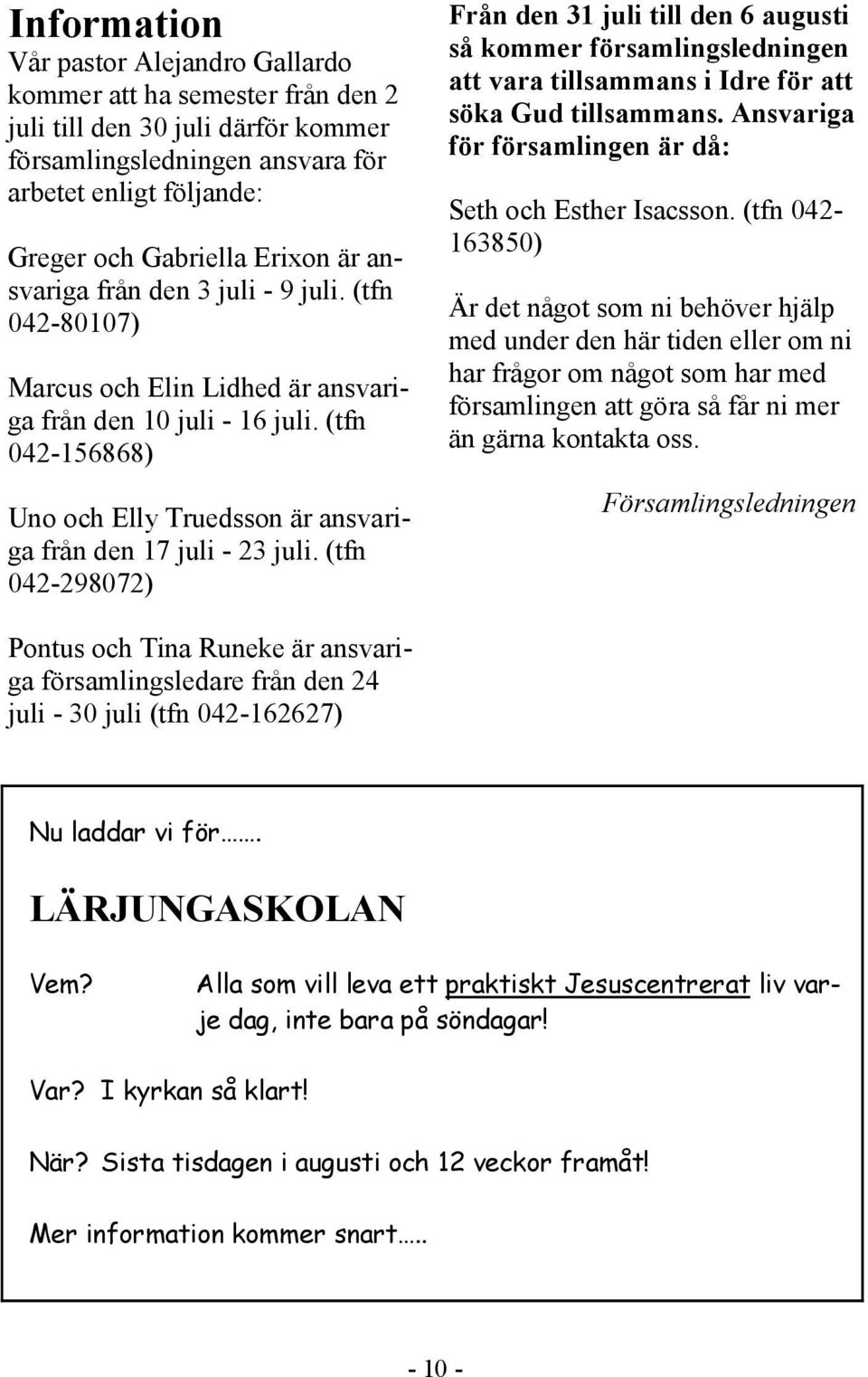 (tfn 042-298072) Från den 31 juli till den 6 augusti så kommer församlingsledningen att vara tillsammans i Idre för att söka Gud tillsammans.