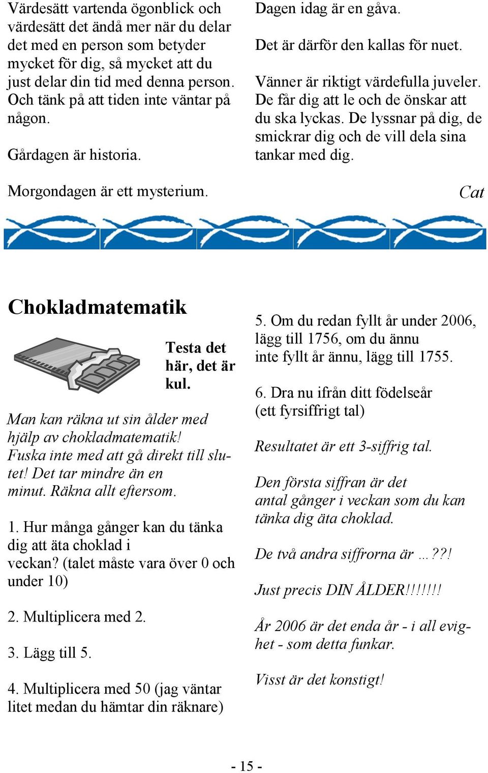 De får dig att le och de önskar att du ska lyckas. De lyssnar på dig, de smickrar dig och de vill dela sina tankar med dig. Cat Chokladmatematik Testa det här, det är kul.