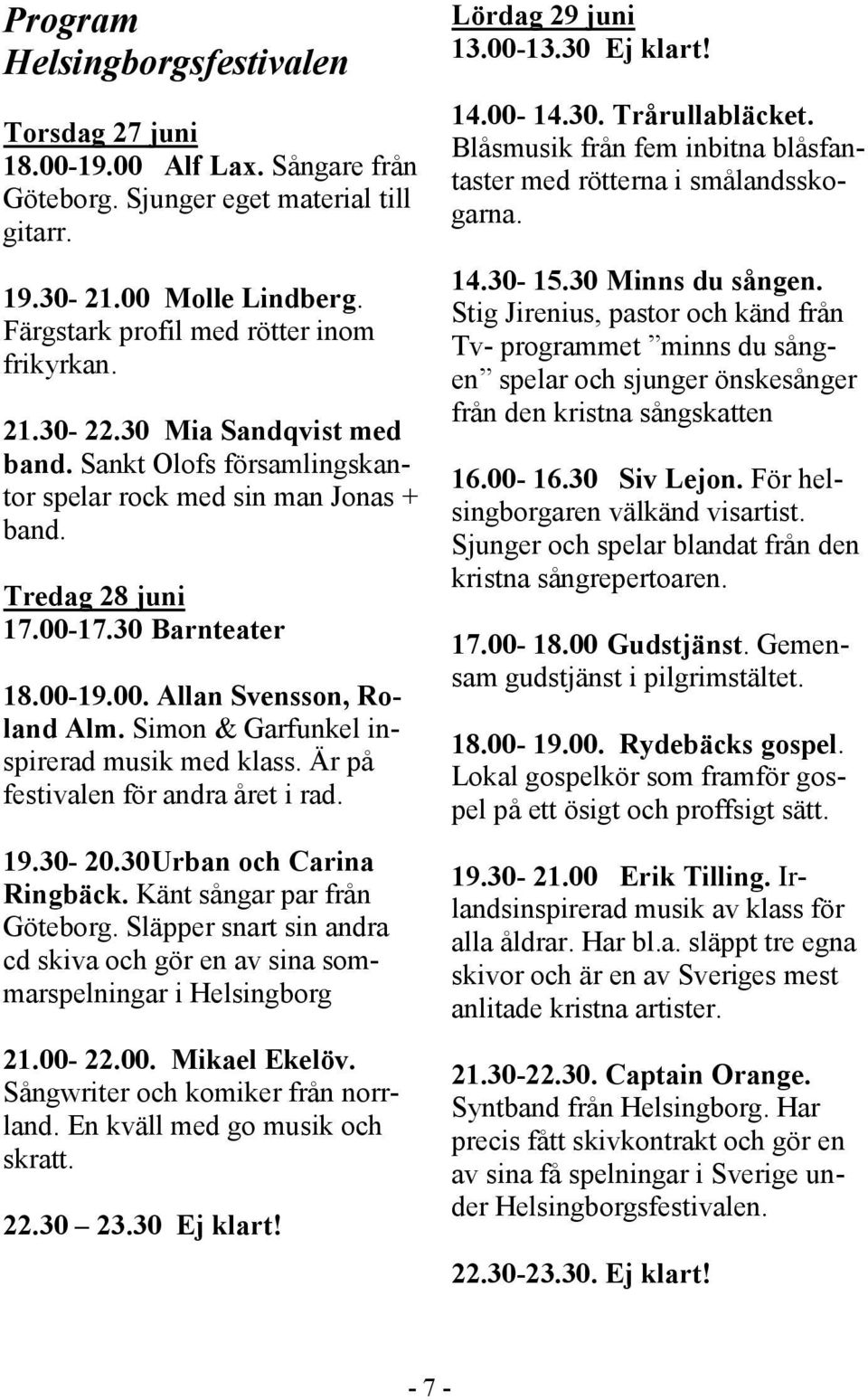 Simon & Garfunkel inspirerad musik med klass. Är på festivalen för andra året i rad. 19.30-20.30 Urban och Carina Ringbäck. Känt sångar par från Göteborg.