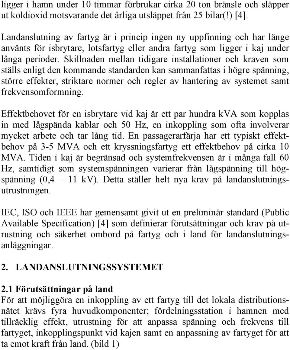 Skillnaden mellan tidigare installationer och kraven som ställs enligt den kommande standarden kan sammanfattas i högre spänning, större effekter, striktare normer och regler av hantering av systemet