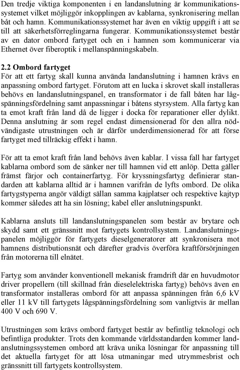 Kommunikationssystemet består av en dator ombord fartyget och en i hamnen som kommunicerar via Ethernet över fiberoptik i mellanspänningskabeln. 2.