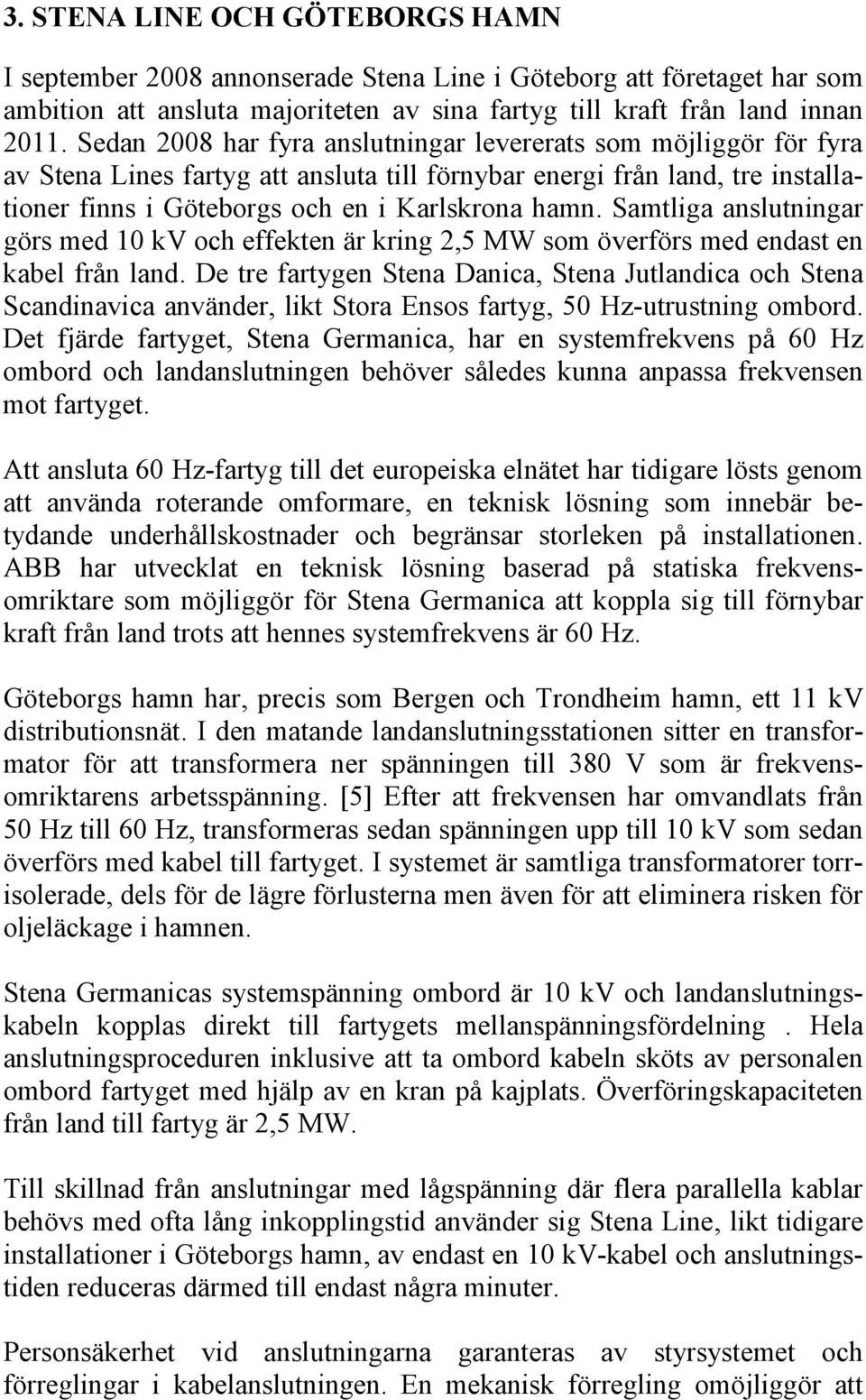 Samtliga anslutningar görs med 10 kv och effekten är kring 2,5 MW som överförs med endast en kabel från land.