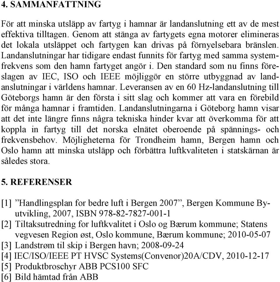 Landanslutningar har tidigare endast funnits för fartyg med samma systemfrekvens som den hamn fartyget angör i.