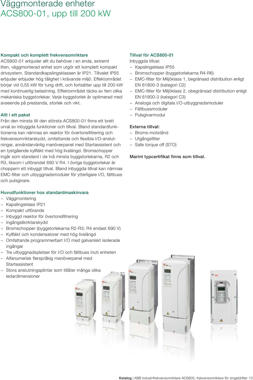 Effektområdet börjar vid 0,55 kw för tung drift, och fortsätter upp till 200 kw med kontinuerlig belastning. Effektområdet täcks av fem olika mekaniska byggstorlekar.