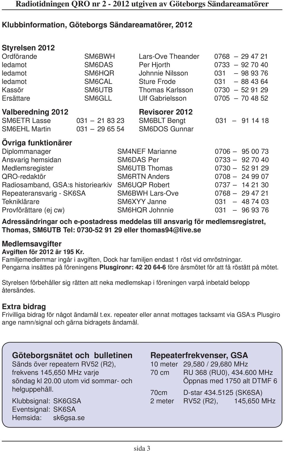 Bengt 031 91 14 18 SM6EHL Martin 031 29 65 54 SM6DOS Gunnar Övriga funktionärer Diplommanager SM4NEF Marianne 0706 95 00 73 Ansvarig hemsidan SM6DAS Per 0733 92 70 40 Medlemsregister SM6UTB Thomas