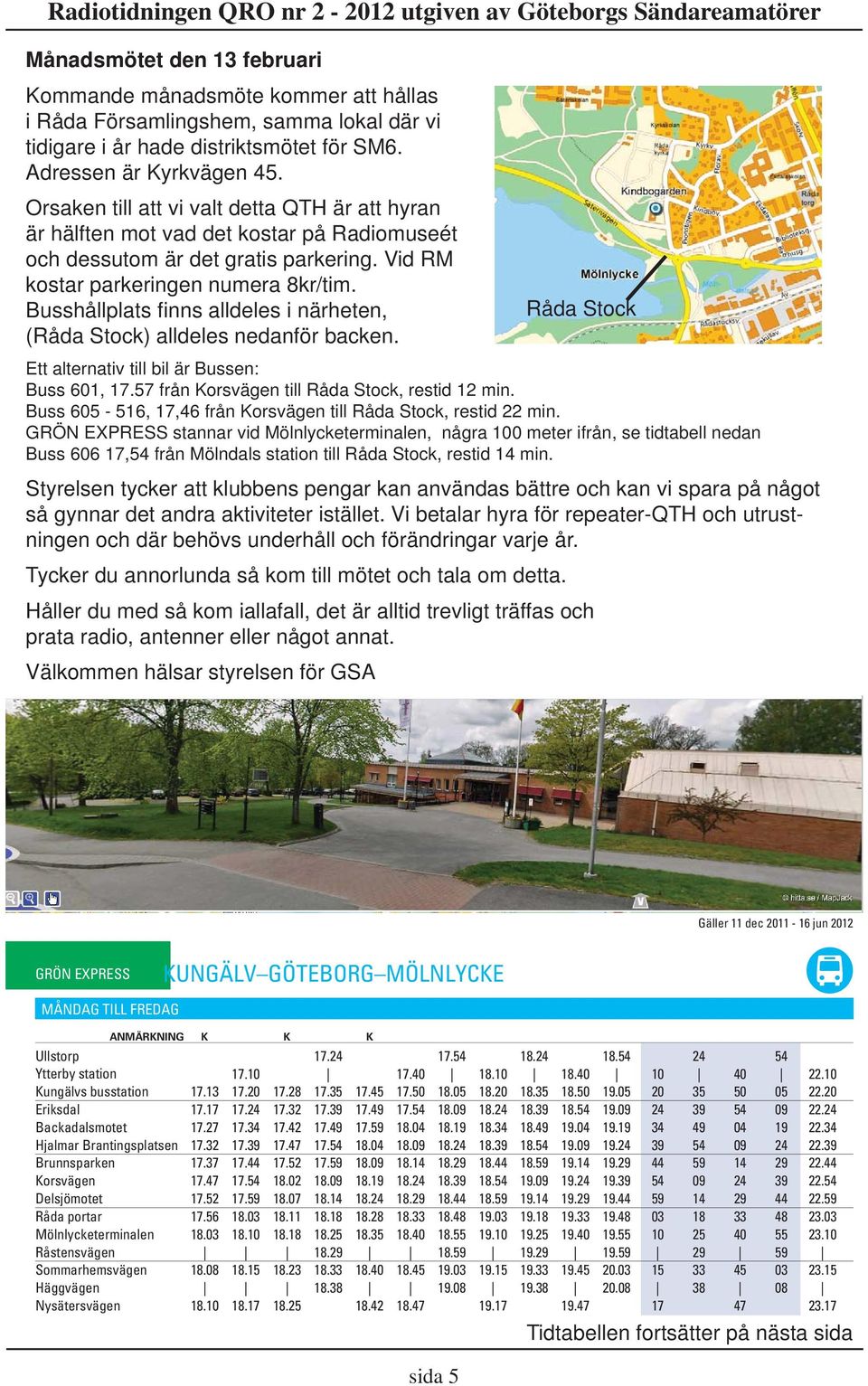 Busshållplats fi nns alldeles i närheten, (Råda Stock) alldeles nedanför backen. Råda Stock Ett alternativ till bil är Bussen: Buss 601, 17.57 från Korsvägen till Råda Stock, restid 12 min.