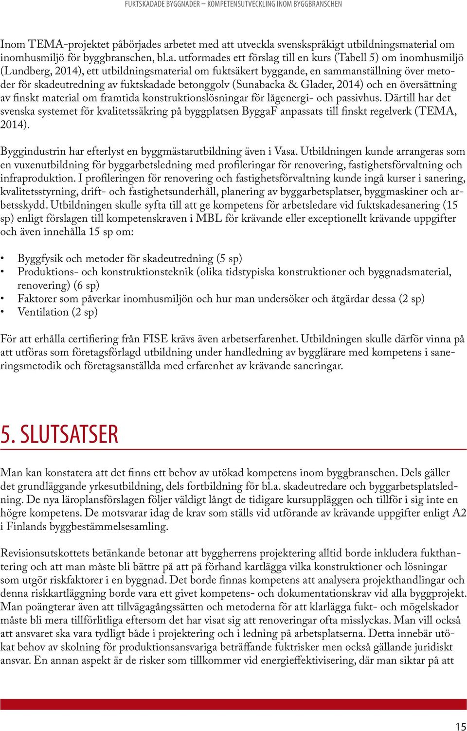 utbildningsmaterial om fuktsäkert byggande, en sammanställning över metoder för skadeutredning av fuktskadade betonggolv (Sunabacka & Glader, 2014) och en översättning av finskt material om framtida