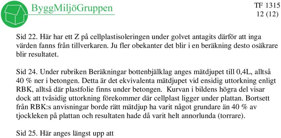 Detta är det ekvivalenta mätdjupet vid ensidig uttorkning enligt RBK, alltså där plastfolie finns under betongen.