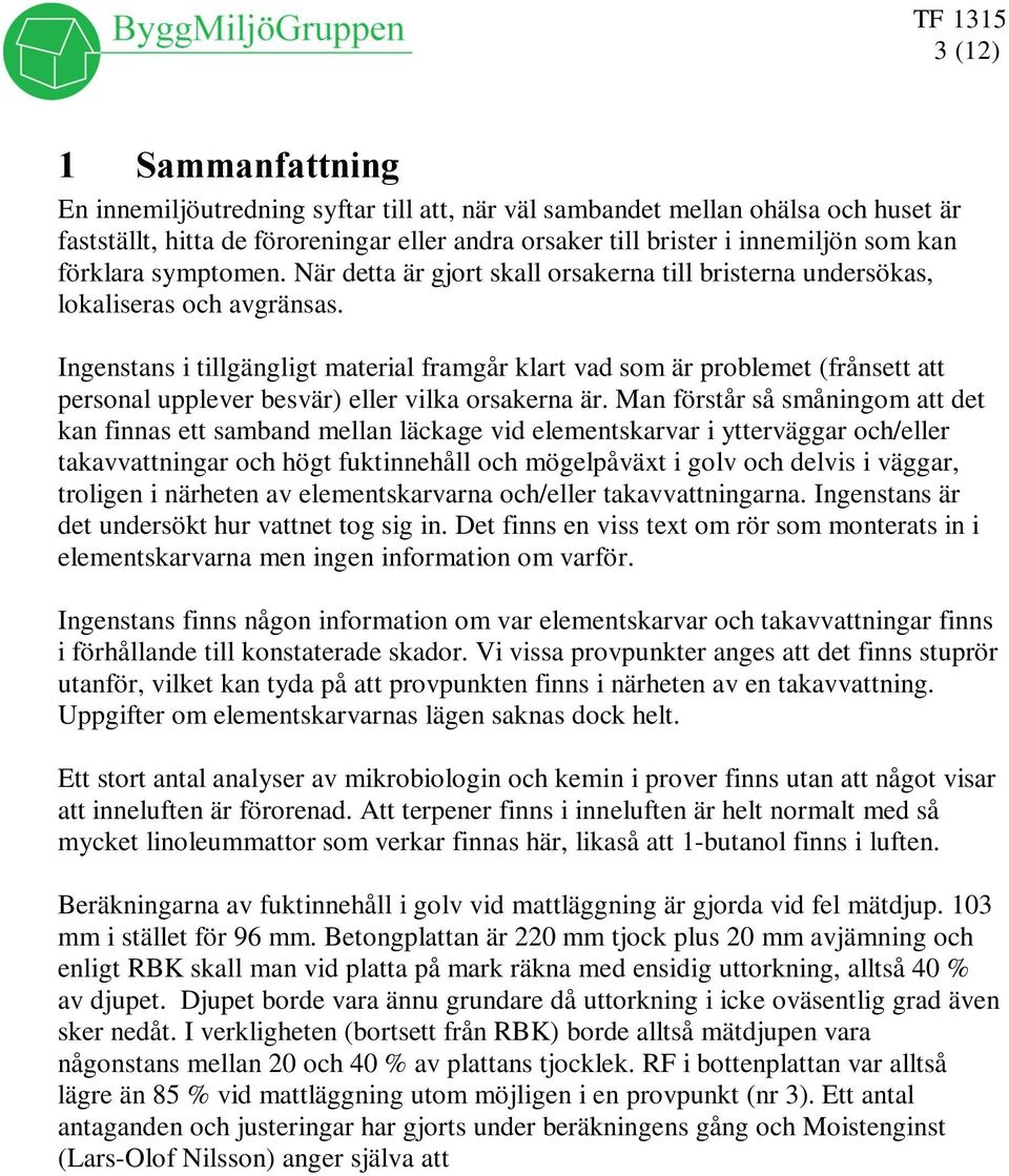 Ingenstans i tillgängligt material framgår klart vad som är problemet (frånsett att personal upplever besvär) eller vilka orsakerna är.