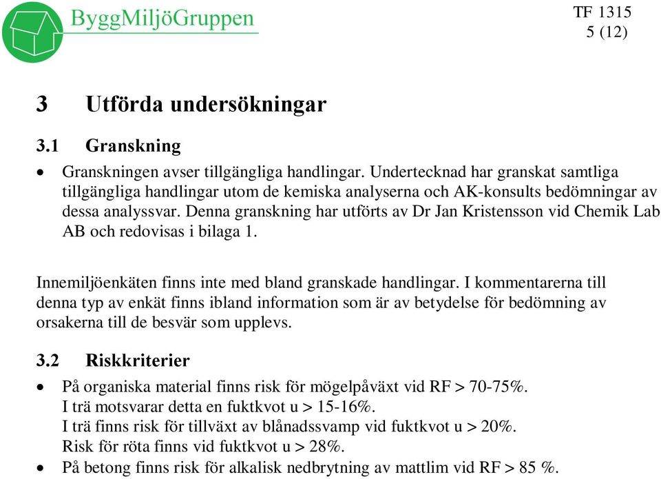 Denna granskning har utförts av Dr Jan Kristensson vid Chemik Lab AB och redovisas i bilaga 1. Innemiljöenkäten finns inte med bland granskade handlingar.