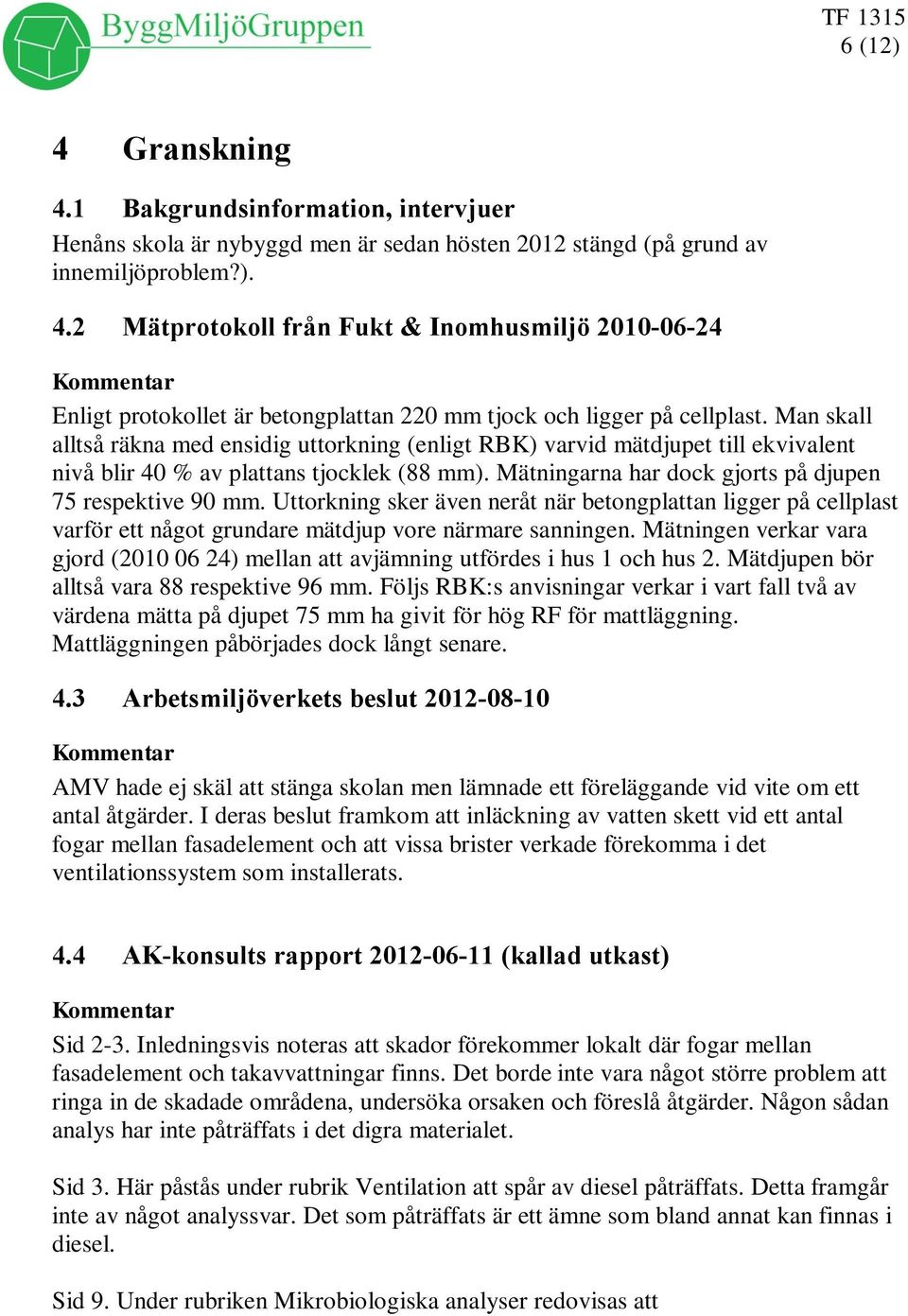 Uttorkning sker även neråt när betongplattan ligger på cellplast varför ett något grundare mätdjup vore närmare sanningen.