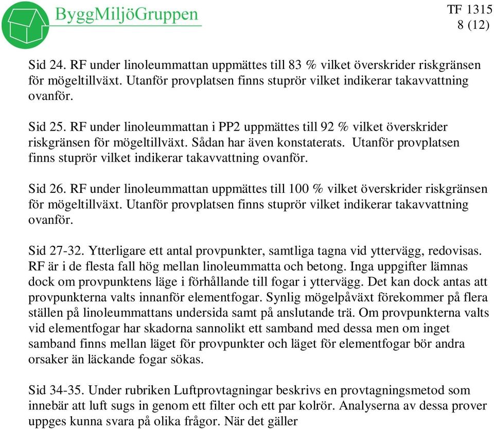 Utanför provplatsen finns stuprör vilket indikerar takavvattning ovanför. Sid 26. RF under linoleummattan uppmättes till 100 % vilket överskrider riskgränsen för mögeltillväxt.