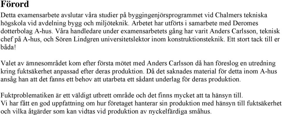 Våra handledare under examensarbetets gång har varit Anders Carlsson, teknisk chef på A-hus, och Sören Lindgren universitetslektor inom konstruktionsteknik. Ett stort tack till er båda!