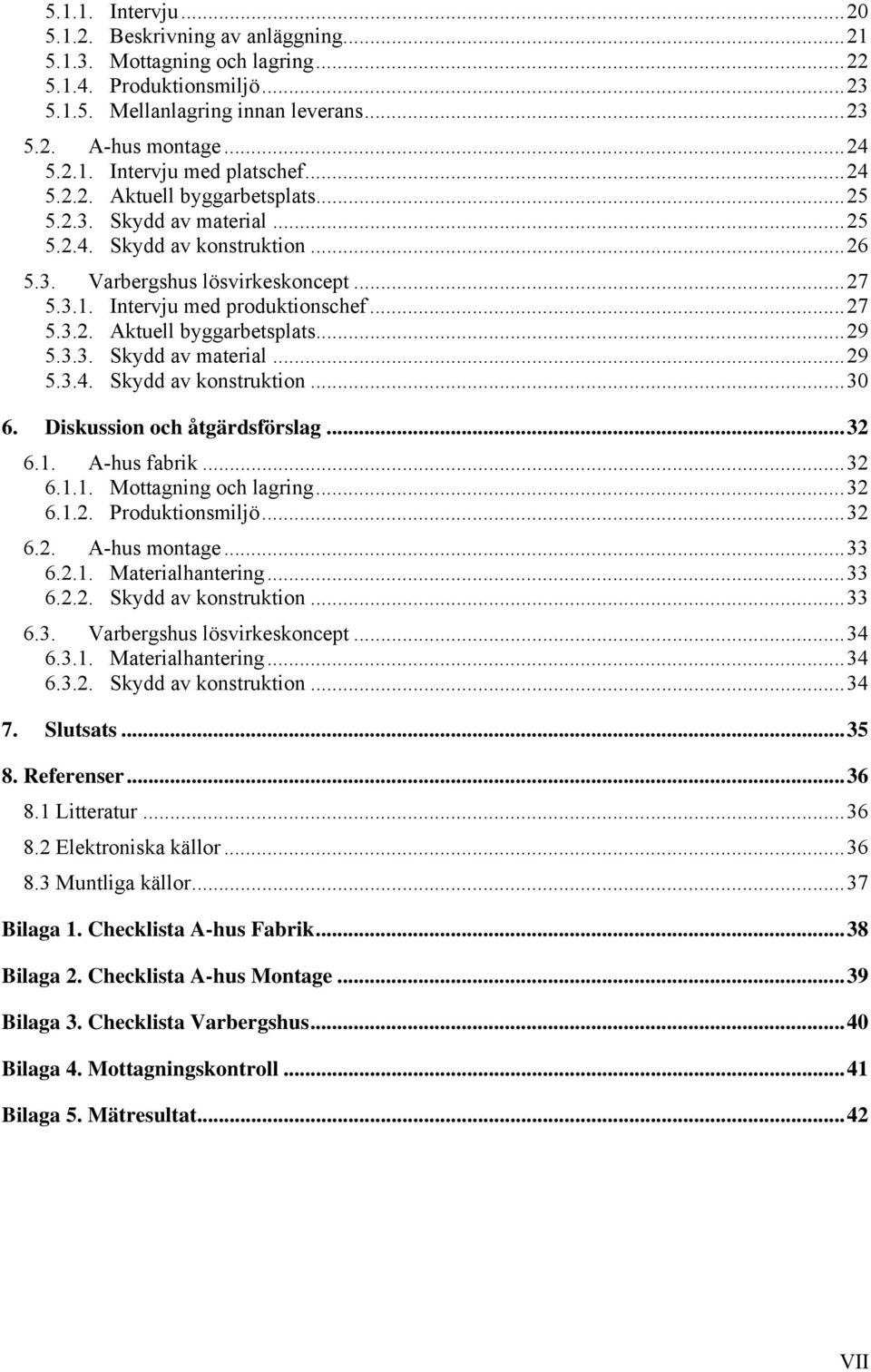 3.3. Skydd av material... 29 5.3.4. Skydd av konstruktion... 30 6. Diskussion och åtgärdsförslag... 32 6.1. A-hus fabrik... 32 6.1.1. Mottagning och lagring... 32 6.1.2. Produktionsmiljö... 32 6.2. A-hus montage.