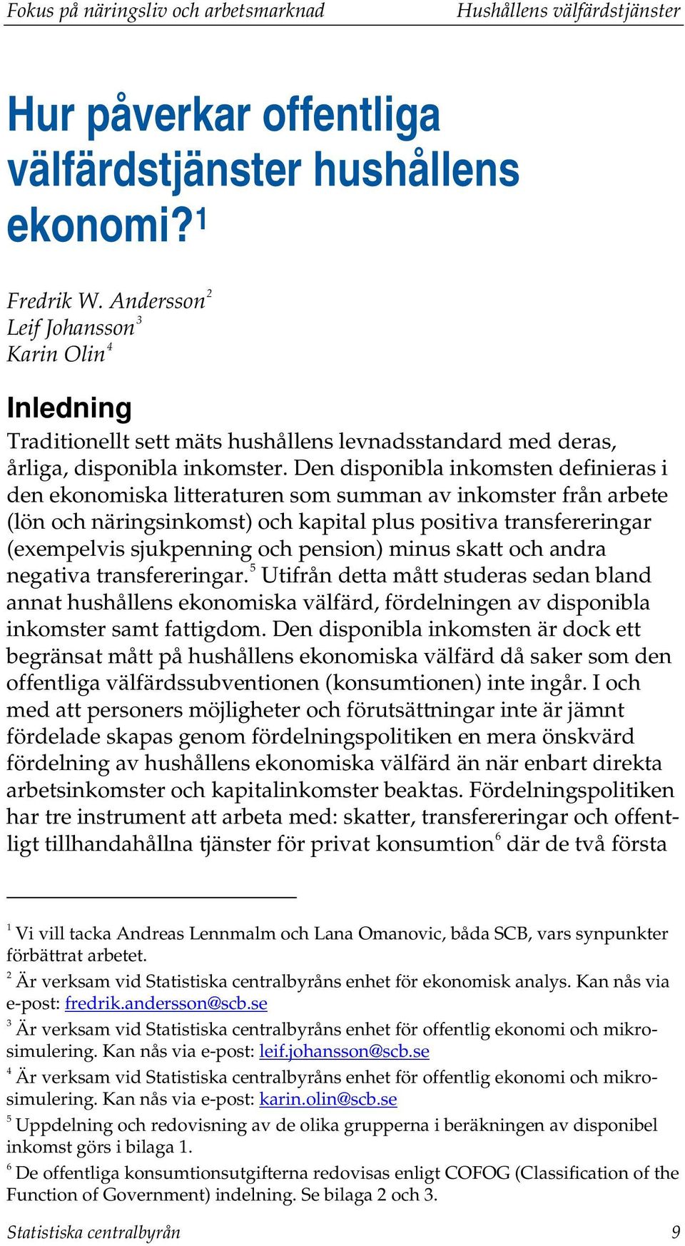 Den disponibla inkomsten definieras i den ekonomiska litteraturen som summan av inkomster från arbete (lön och näringsinkomst) och kapital plus positiva transfereringar (exempelvis sjukpenning och