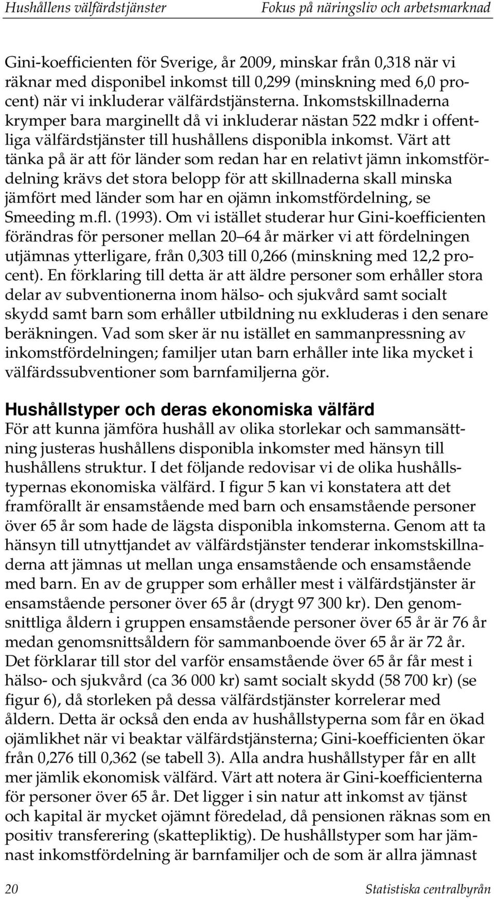 Värt att tänka på är att för länder som redan har en relativt jämn inkomstfördelning krävs det stora belopp för att skillnaderna skall minska jämfört med länder som har en ojämn inkomstfördelning, se