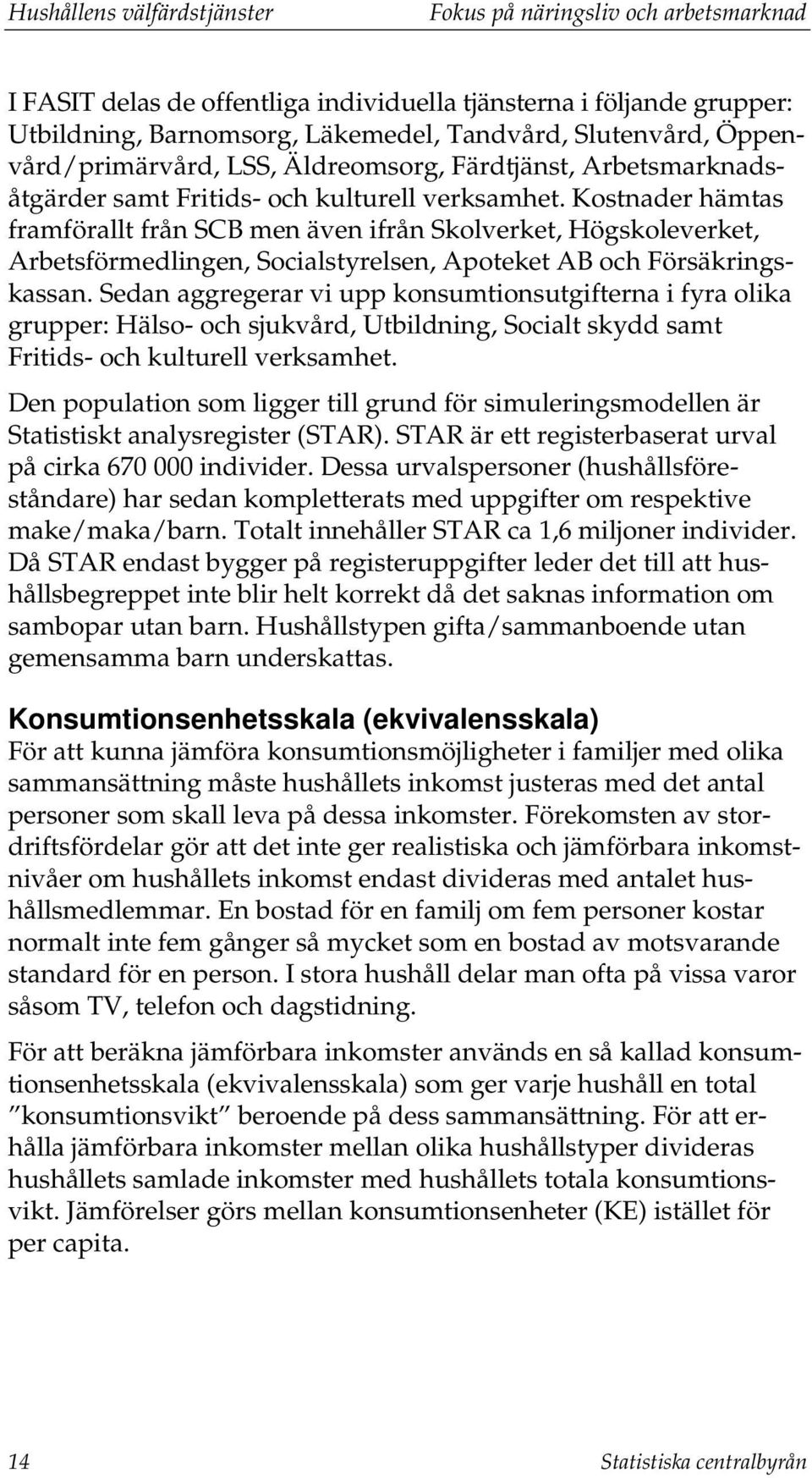 Kostnader hämtas framförallt från SCB men även ifrån Skolverket, Högskoleverket, Arbetsförmedlingen, Socialstyrelsen, Apoteket AB och Försäkringskassan.